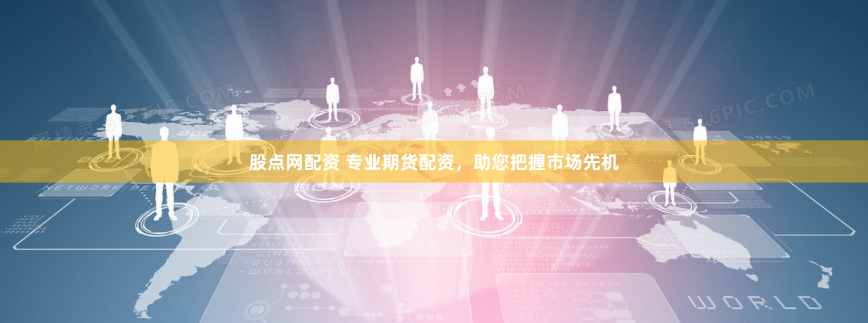 股点网配资 专业期货配资，助您把握市场先机