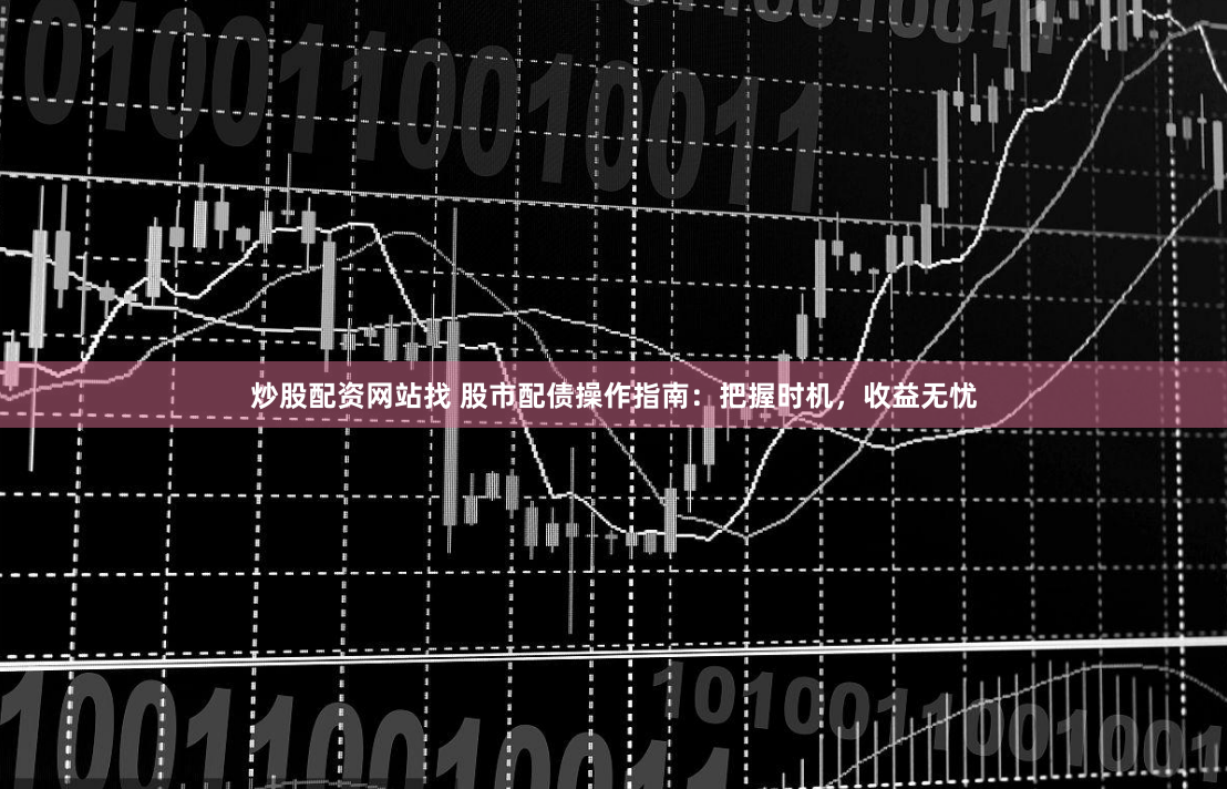 炒股配资网站找 股市配债操作指南：把握时机，收益无忧