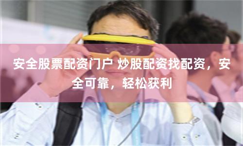 安全股票配资门户 炒股配资找配资，安全可靠，轻松获利