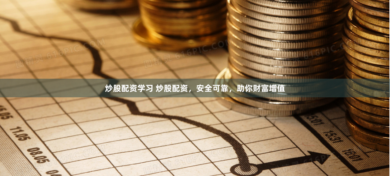 炒股配资学习 炒股配资，安全可靠，助你财富增值