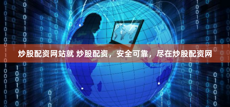 炒股配资网站就 炒股配资，安全可靠，尽在炒股配资网