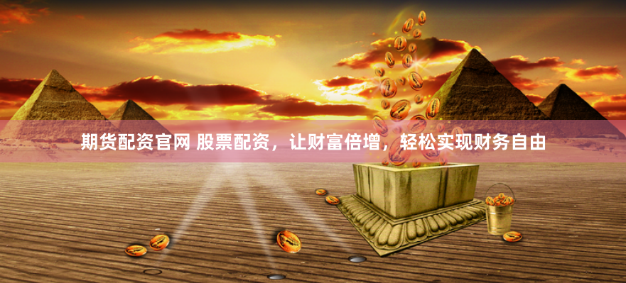 期货配资官网 股票配资，让财富倍增，轻松实现财务自由
