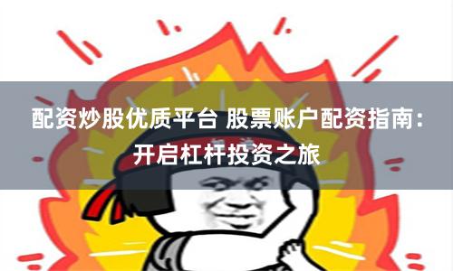 配资炒股优质平台 股票账户配资指南：开启杠杆投资之旅