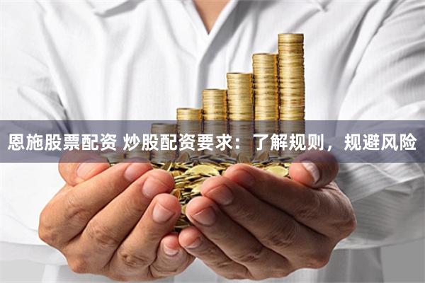 恩施股票配资 炒股配资要求：了解规则，规避风险
