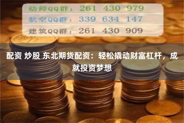 配资 炒股 东北期货配资：轻松撬动财富杠杆，成就投资梦想