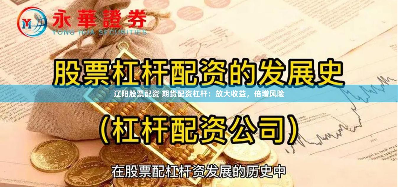 辽阳股票配资 期货配资杠杆：放大收益，倍增风险