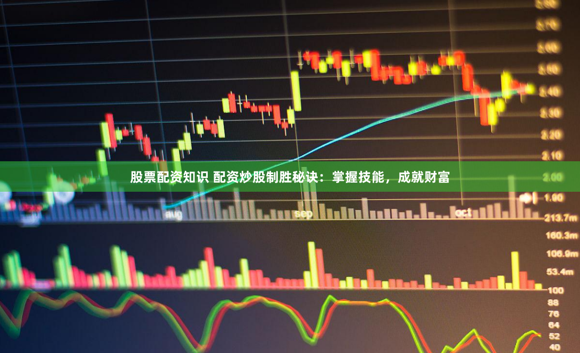 股票配资知识 配资炒股制胜秘诀：掌握技能，成就财富