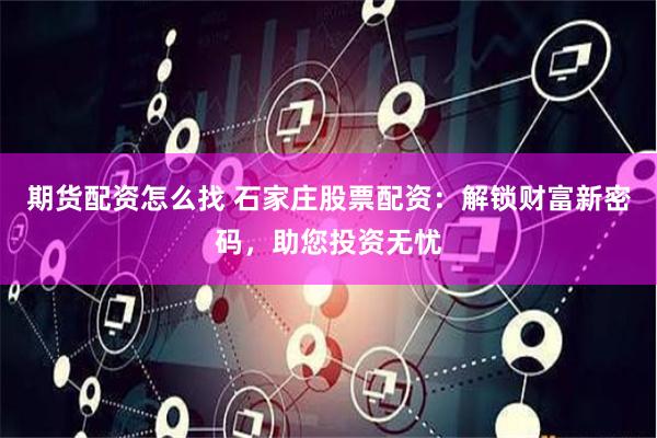 期货配资怎么找 石家庄股票配资：解锁财富新密码，助您投资无忧