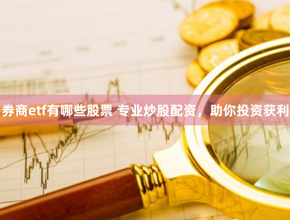 券商etf有哪些股票 专业炒股配资，助你投资获利