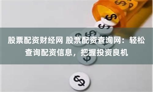 股票配资财经网 股票配资查询网：轻松查询配资信息，把握投资良机