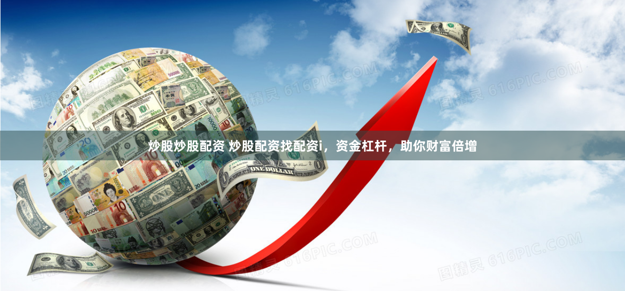 炒股炒股配资 炒股配资找配资i，资金杠杆，助你财富倍增