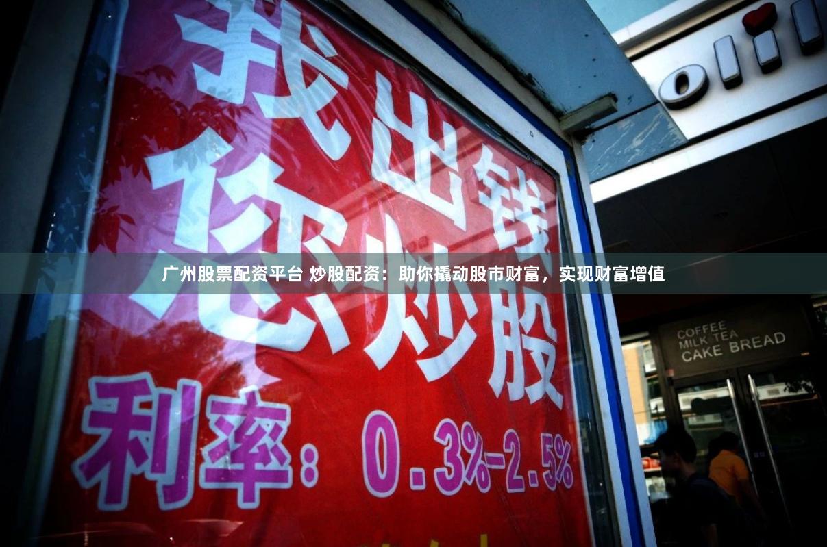 广州股票配资平台 炒股配资：助你撬动股市财富，实现财富增值