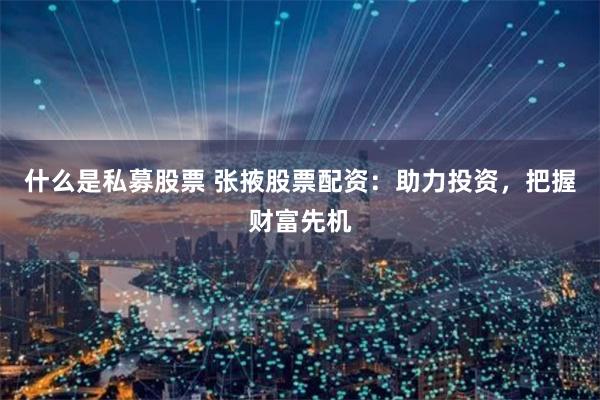 什么是私募股票 张掖股票配资：助力投资，把握财富先机