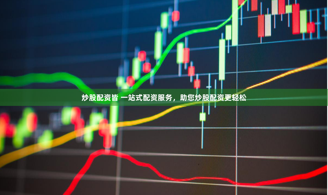 炒股配资皆 一站式配资服务，助您炒股配资更轻松
