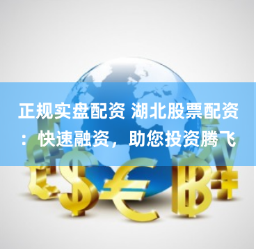 正规实盘配资 湖北股票配资：快速融资，助您投资腾飞
