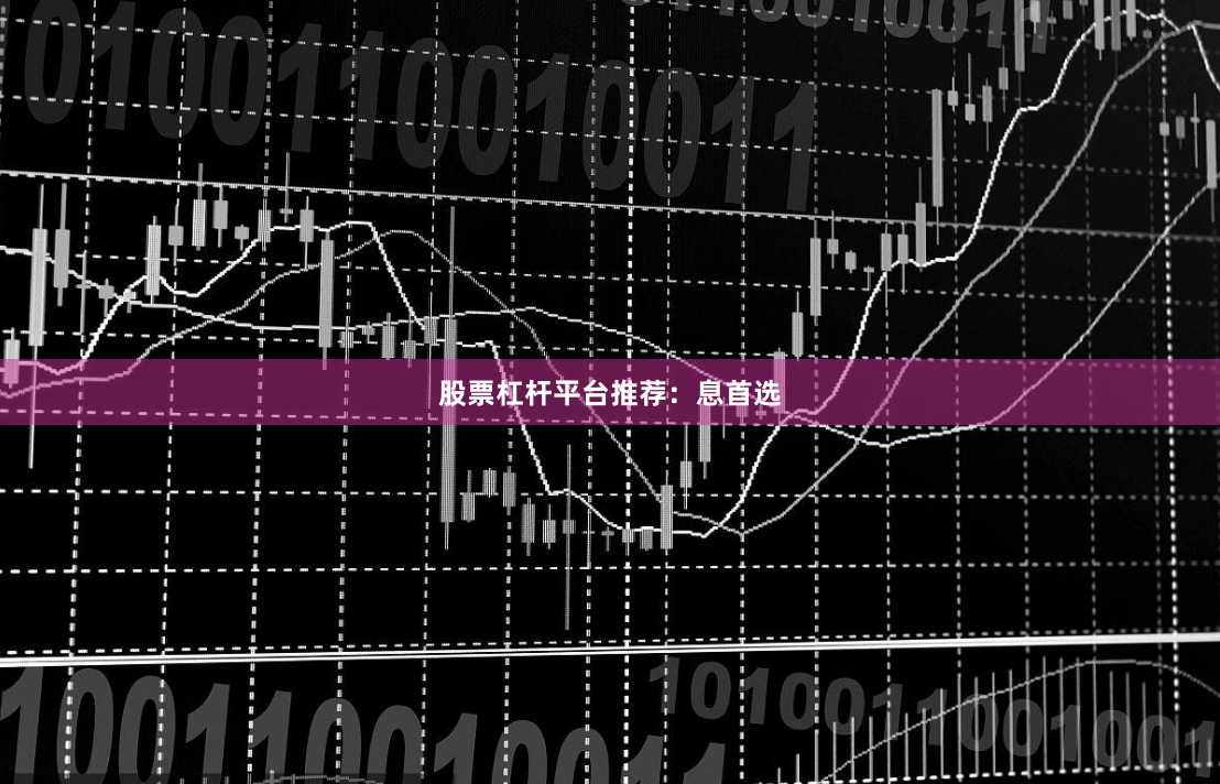股票杠杆平台推荐：息首选