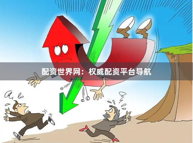 配资世界网：权威配资平台导航