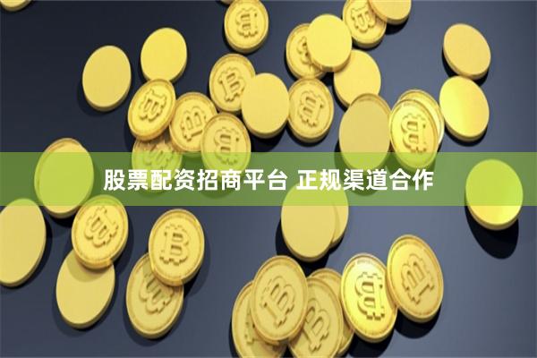 股票配资招商平台 正规渠道合作