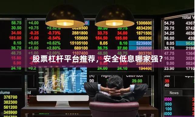 股票杠杆平台推荐，安全低息哪家强？