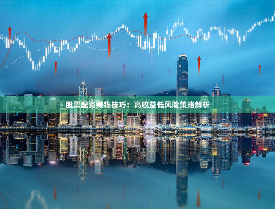 股票配资赚钱技巧：高收益低风险策略解析