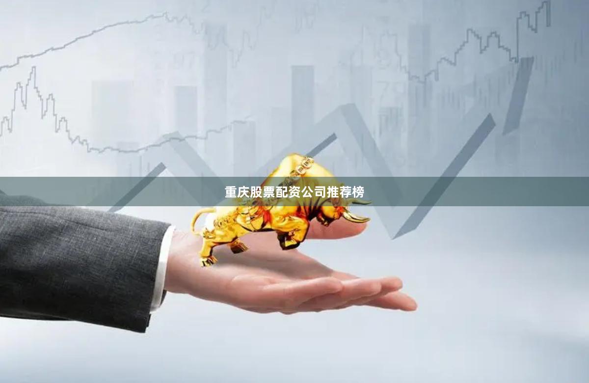 重庆股票配资公司推荐榜
