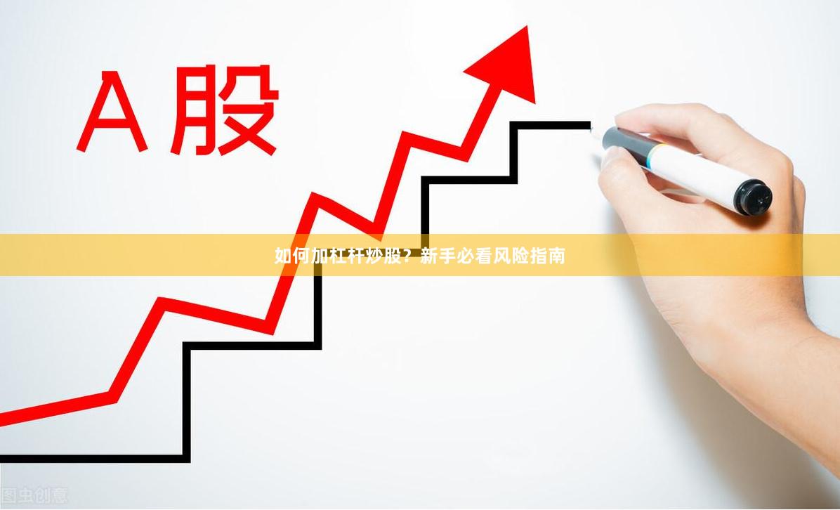 如何加杠杆炒股？新手必看风险指南